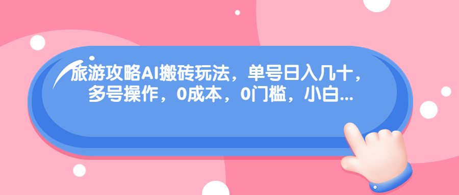 （6897期）旅游攻略AI搬砖玩法，单号日入几十，可多号操作，0成本，0门槛，小白.