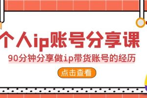 （6891期）2023个人ip账号分享课，90分钟分享做ip带货账号的经历[中创网]