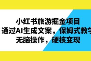 （6886期）小红书旅游掘金项目，通过AI生成文案，保姆式教学，无脑操作，硬核变现[中创网]