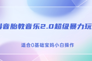 （6915期）抖音胎教音乐2.0，超级暴力变现玩法，日入500+，适合0基础宝妈小白操作[中创网]