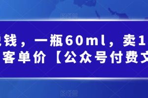 （6919期）酷酷说钱，一瓶60ml，卖1800！|超高客单价【公众号付费文章】[中创网]