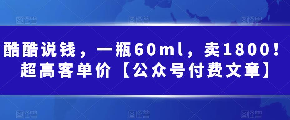 （6919期）酷酷说钱，一瓶60ml，卖1800！|超高客单价【公众号付费文章】