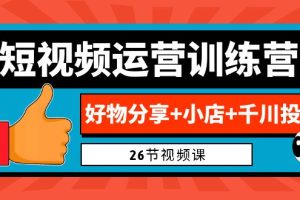 （6947期）0基础短视频运营训练营：好物分享+小店+千川投放（26节视频课）[中创网]