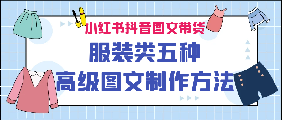 （6973期）小红书抖音图文带货服装类五种高级图文制作方法