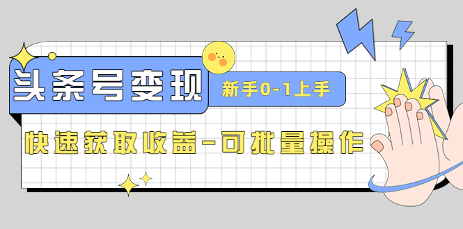 （4599期）2023头条号实操变现课：新手0-1轻松上手，快速获取收益-可批量操作