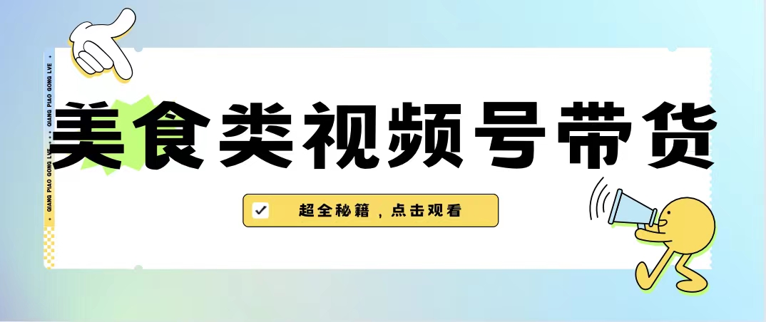 （6996期）美食类视频号带货【内含去重方法】