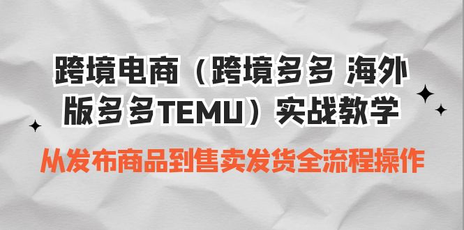 （6989期）跨境电商（跨境多多 海外版多多TEMU）实操教学 从发布商品到售卖发货全流程