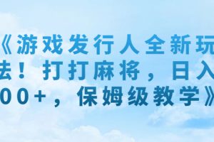 （7014期）《游戏发行人全新玩法！打打麻将，日入500+，保姆级教学》[中创网]