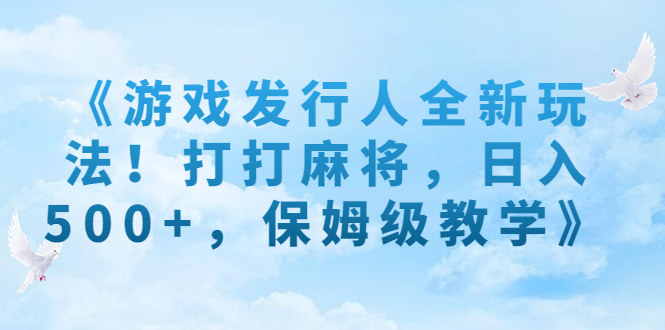 （7014期）《游戏发行人全新玩法！打打麻将，日入500+，保姆级教学》