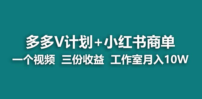 （6999期）【蓝海项目】多多v计划+小红书商单 一个视频三份收益 工作室月入10w