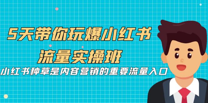 （7041期）5天带你玩爆小红书流量实操班，小红书种草是内容营销的重要流量入口