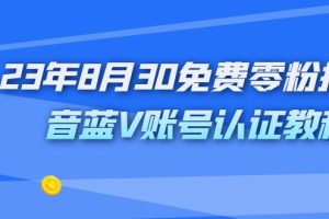 （7073期）外面收费1980的23年8月30免费零粉抖音蓝V账号认证教程[中创网]