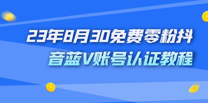 （7073期）外面收费1980的23年8月30免费零粉抖音蓝V账号认证教程