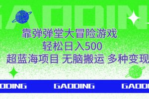 （7085期）靠弹弹堂大冒险游戏，轻松日入500，超蓝海项目，无脑搬运，多种变现[中创网]