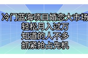 （7115期）冷门蓝海项目婚恋大市场，轻松月入过万，知道的人不多，抓紧抢占先机。[中创网]