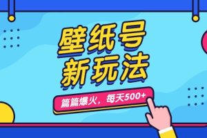 （7101期）壁纸号新玩法，篇篇流量1w+，每天5分钟收益500，保姆级教学[中创网]