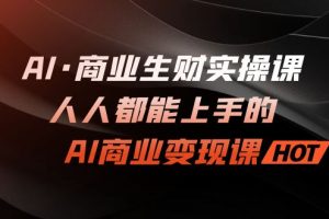 （7135期）AI·商业生财实操课：人人都能上手的AI·商业变现课[中创网]