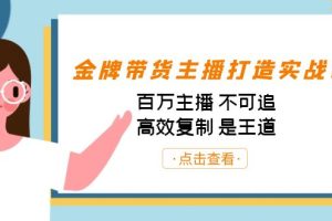 （7134期）金牌带货主播打造实战课：百万主播 不可追，高效复制 是王道（10节课）[中创网]