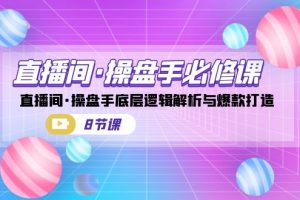 （7133期）直播间·操盘手必修课：直播间·操盘手底层逻辑解析与爆款打造（8节课）[中创网]