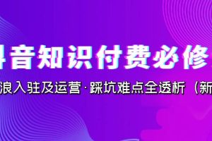 （7132期）抖音·知识付费·必修课，学浪入驻及运营·踩坑难点全透析（2023新版）[中创网]