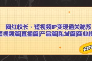 （7129期）网红校长·短视频IP变现通关秘笈：短视频篇+直播篇+产品篇+私域篇+商业模式[中创网]