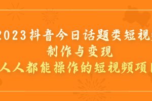 （7123期）2023抖音今日话题类短视频制作与变现，人人都能操作的短视频项目[中创网]