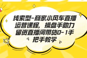 （7119期）线索型-商家小风车直播运营课程，操盘手助力留资直播间带货0-1手把手教学[中创网]