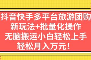 （7116期）抖音快手多平台旅游团购，新玩法+批量化操作，无脑搬运小白轻松上手，轻…[中创网]