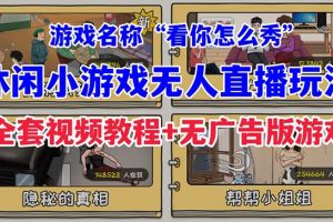 （7145期）抖音爆火的休闲小游戏“看你怎么秀”无人直播玩法【全套教程+游戏+软件】[中创网]