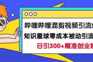 （7138期）哔哩哔哩混剪视频引流创业粉日引300+知识星球零成本被动引流创业粉一天300+[中创网]