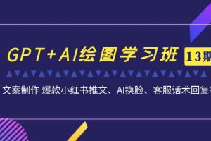 （7157期）GPT+AI绘图学习班【13期更新】 文案制作 爆款小红书推文、AI换脸、客服话术[中创网]