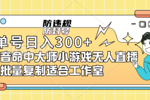 （7169期）单号日入300+抖音命中大师小游戏无人直播（防封防违规）可批量复制适合…[中创网]