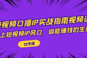 （7202期）短视频口播IP实战指南视频课，踩上短视频IP风口，做能赚钱的生意（22节课）[中创网]