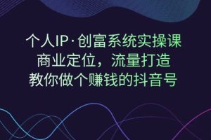 （7187期）个人IP·创富系统实操课：商业定位，流量打造，教你做个赚钱的抖音号[中创网]