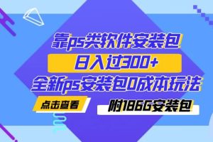 （7213期）靠ps类软件安装包，日入过300+全新ps安装包0成本玩法（附186G安装包）[中创网]