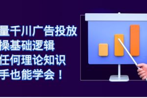 （7210期）巨量千川广告投放：实操基础逻辑，无任何理论知识，新手也能学会！[中创网]