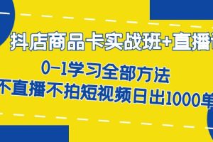 （7240期）抖店商品卡实战班+直播课-8月 0-1学习全部方法 不直播不拍短视频日出1000单[中创网]