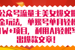 （7235期）公众号流量主美女爆文掘金玩法 单账号单月轻松8000+利用AI轻松写出爆款文章[中创网]