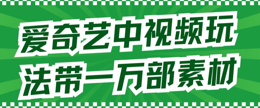 （7228期）爱奇艺中视频玩法，不用担心版权问题（详情教程+一万部素材）