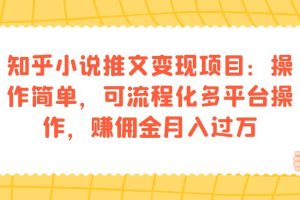 （7260期）知乎小说推文变现项目：操作简单，可流程化多平台操作，赚佣金月入过万[中创网]