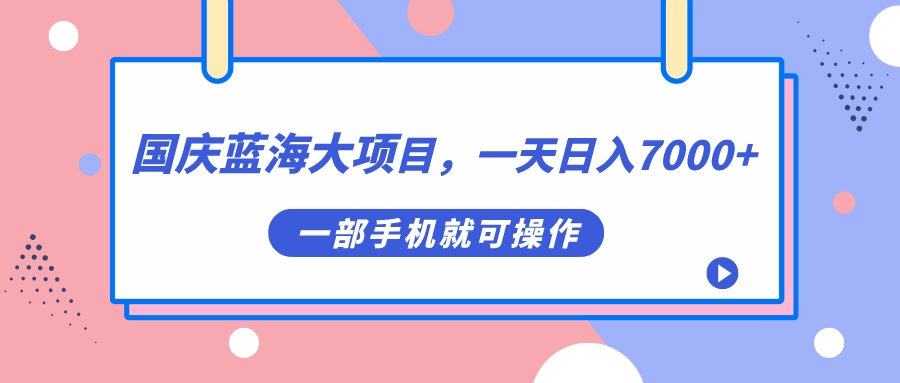 （7278期）国庆蓝海大项目，一天日入7000+，一部手机就可操作