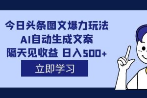 （7300期）外面收费1980的今日头条图文爆力玩法,AI自动生成文案，隔天见收益 日入500+[中创网]