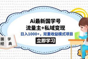 （7299期）全网首发Ai最新国学号流量主+私域变现，日入1000+，双重收益模式项目[中创网]