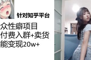 #原创
                                 
                                                                （7291期）知乎小众性癖项目，Lsp的钱才是最好赚的，付费建群+卖货变现20w[中创网]