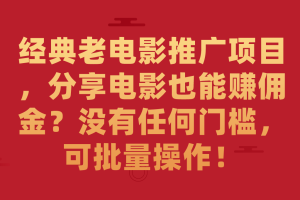 （7329期）经典老电影推广项目，分享电影也能赚佣金？没有任何门槛，可批量操作！[中创网]