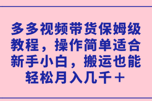 （7353期）多多视频带货保姆级教程，操作简单适合新手小白，搬运也能轻松月入几千＋[中创网]