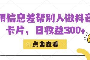 （7351期）利用信息查帮别人做抖音小卡片，日收益300+[中创网]