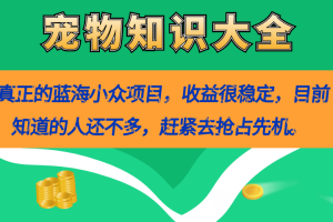 （7348期）真正的蓝海小众项目，宠物知识大全，收益很稳定（教务+素材）[中创网]