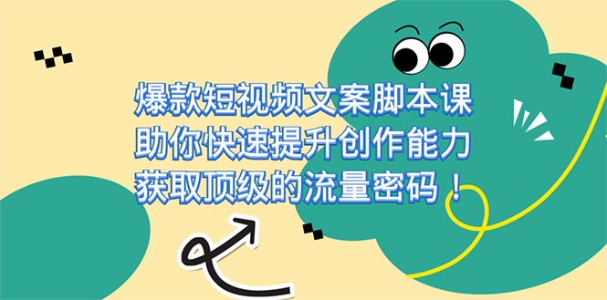 （7375期）爆款短视频文案脚本课，助你快速提升创作能力，获取顶级的流量密码！