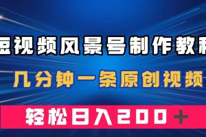 （7372期）短视频风景号制作教程，几分钟一条原创视频，轻松日入200＋[中创网]